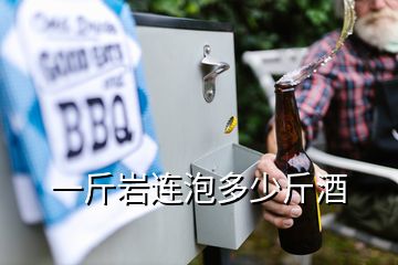 一斤巖連泡多少斤酒