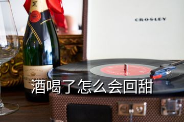 酒喝了怎么會回甜