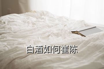 白酒如何崔陳