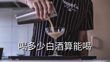 喝多少白酒算能喝