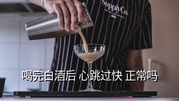 喝完白酒后 心跳過快 正常嗎