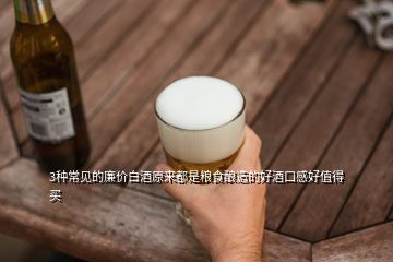 3種常見的廉價白酒原來都是糧食釀造的好酒口感好值得買