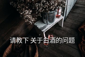 請(qǐng)教下 關(guān)于白酒的問(wèn)題