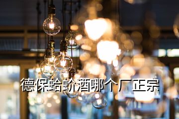 德保蛤蚧酒哪個(gè)廠正宗