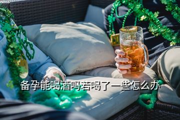 備孕能喝酒嗎若喝了一些怎么辦