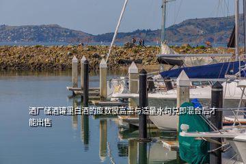 酒廠儲酒罐里白酒的度數(shù)很高需與適量水勾兌即混合后才能出售