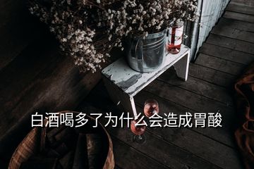 白酒喝多了為什么會(huì)造成胃酸