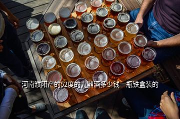 河南濮陽(yáng)產(chǎn)的52度的九鼎酒多少錢(qián)一瓶鐵盒裝的