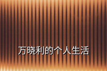 萬曉利的個(gè)人生活