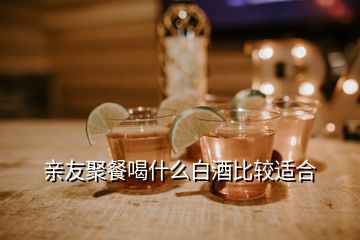 親友聚餐喝什么白酒比較適合