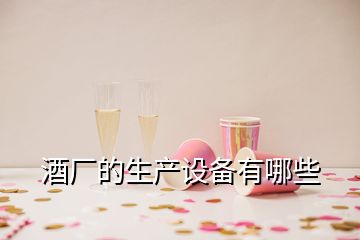 酒廠的生產(chǎn)設(shè)備有哪些