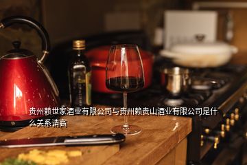 貴州賴世家酒業(yè)有限公司與貴州賴貴山酒業(yè)有限公司是什么關(guān)系請高