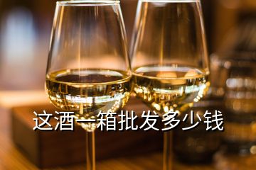 這酒一箱批發(fā)多少錢(qián)