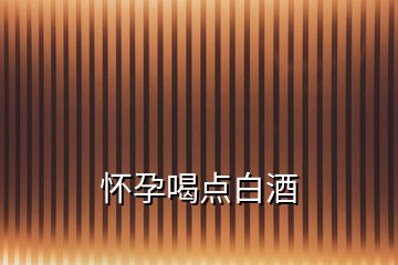 懷孕喝點(diǎn)白酒