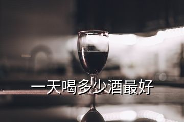 一天喝多少酒最好