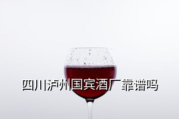 四川瀘州國賓酒廠靠譜嗎