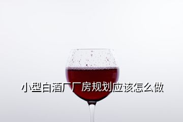小型白酒廠(chǎng)廠(chǎng)房規(guī)劃應(yīng)該怎么做