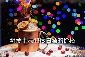 明帝十六43度白酒的價格