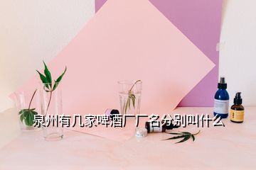 泉州有幾家啤酒廠廠名分別叫什么