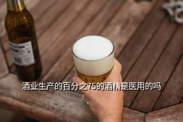 酒業(yè)生產(chǎn)的百分之75的酒精是醫(yī)用的嗎