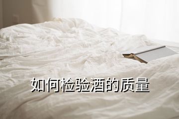 如何檢驗(yàn)酒的質(zhì)量