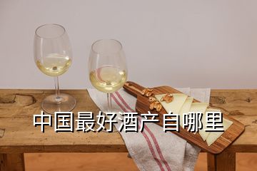 中國(guó)最好酒產(chǎn)自哪里