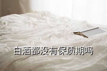 白酒都沒有保質(zhì)期嗎