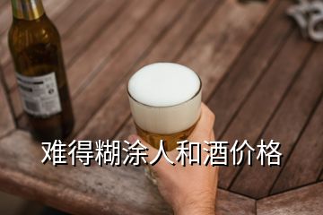 難得糊涂人和酒價(jià)格