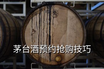 茅臺(tái)酒預(yù)約搶購技巧