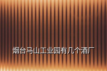 煙臺(tái)馬山工業(yè)園有幾個(gè)酒廠