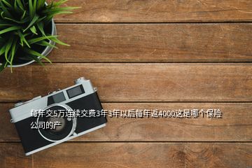 每年交5萬連續(xù)交費(fèi)3年3年以后每年返4000這是哪個(gè)保險(xiǎn)公司的產(chǎn)