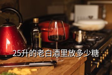 25升的老白酒里放多少糖