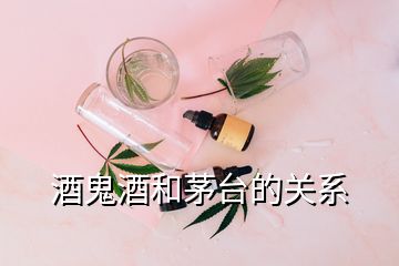 酒鬼酒和茅臺(tái)的關(guān)系