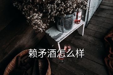 賴矛酒怎么樣