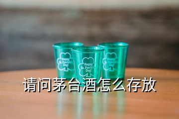 請(qǐng)問茅臺(tái)酒怎么存放