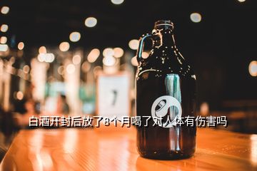 白酒開(kāi)封后放了8個(gè)月喝了對(duì)人體有傷害嗎