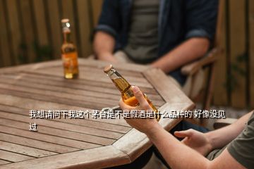 我想請(qǐng)問(wèn)下我這個(gè)茅臺(tái)是不是假酒是什么品種的 好像沒(méi)見(jiàn)過(guò)