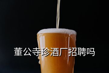 董公寺珍酒廠招聘嗎