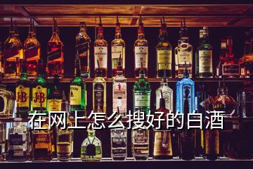 在網(wǎng)上怎么搜好的白酒