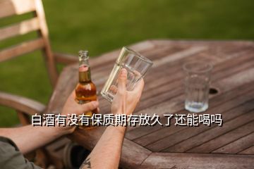 白酒有沒(méi)有保質(zhì)期存放久了還能喝嗎