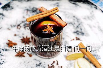 牛肉湯放黃酒還是白酒 問(wèn)一問(wèn)