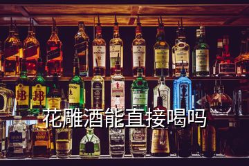 花雕酒能直接喝嗎