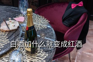 白酒加什么就變成紅酒