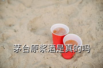 茅臺原漿酒是真的嗎