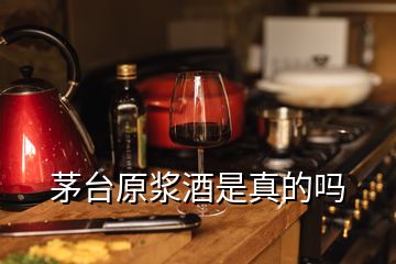 茅臺原漿酒是真的嗎