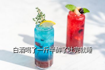 白酒喝了一斤半醉了吐完就睡