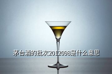 茅臺(tái)酒的批次2012098是什么意思