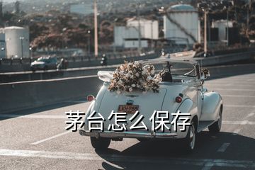 茅臺(tái)怎么保存