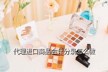 代理進(jìn)口商品會計分錄怎么做