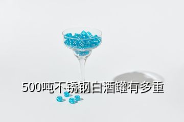 500噸不銹鋼白酒罐有多重